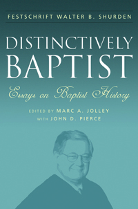 Distinctively Baptist: Essays on Baptist History: A Festschrift in Honor of Walter B. Shurden