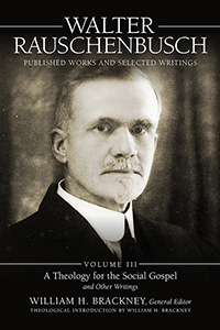 Walter Rauschenbusch: Published Works and Selected Writings: Volume III: A Theology for the Social Gospel and Other Writings