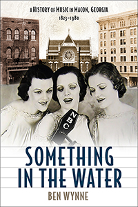 Something in the Water: A History of Music in Macon, Georgia, 1823-1980