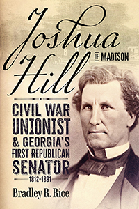 Joshua Hill of Madison: Civil War Unionist and Georgia’s First Republican Senator, 1812-1891